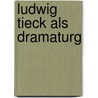 Ludwig Tieck Als Dramaturg door Heinrich Bischoff