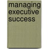 Managing Executive Success door Walter Vieira