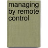 Managing by Remote Control by Peter R. Garber