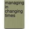 Managing in Changing Times by Unknown