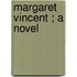Margaret Vincent ; A Novel