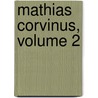 Mathias Corvinus, Volume 2 by Ignatius Aurelius Fessler