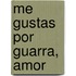 Me Gustas Por Guarra, Amor