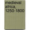 Medieval Africa, 1250-1800 by Roland Oliver