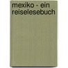 Mexiko - Ein Reiselesebuch door Onbekend