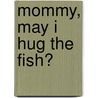 Mommy, May I Hug the Fish? door Crystal Bowman
