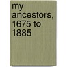 My Ancestors, 1675 To 1885 by William Hopkins Nicholson