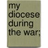 My Diocese During The War;