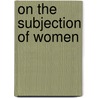 On The Subjection Of Women door John Stuart Mill