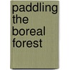 Paddling The Boreal Forest door Max Finkelstein