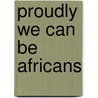 Proudly We Can Be Africans door James H. Meriwether