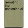 Rerouting the Postcolonial by Janet Wilson