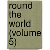 Round The World (Volume 5) by Unknown