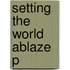 Setting The World Ablaze P