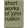 Short Works Of John Ruskin door Lld John Ruskin