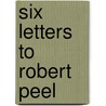 Six Letters To Robert Peel by Thomas Charles Banfield