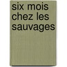 Six Mois Chez Les Sauvages by Un Missionnaire