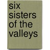 Six Sisters of the Valleys by William Bramley-Moore