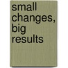 Small Changes, Big Results door Kelly James-Enger