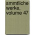 Smmtliche Werke, Volume 47