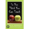 So You Think You Can Teach by Nyle D. Monismith