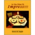 So You Want To Impress!!!!