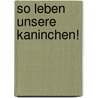 So leben unsere Kaninchen! door Monika Ehrenreich