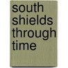 South Shields Through Time door Michael J. Hallowell