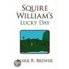 Squire William's Lucky Day by Mark R. Brewer