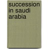 Succession in Saudi Arabia by Joseph A. Kechichian