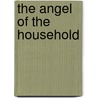 The Angel Of The Household door Timothy Shay Arthur