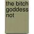 The Bitch Goddess Not