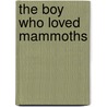 The Boy Who Loved Mammoths door Rafe Martin