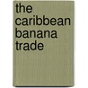 The Caribbean Banana Trade by Timothy M. Shaw