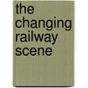 The Changing Railway Scene door Kevin Robertson