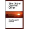 The Divine Glory Of Christ door Charles John Brown