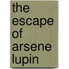 The Escape Of Arsene Lupin door Maurice Leblanc