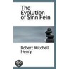 The Evolution Of Sinn Fein by Robert Mitchell Henry