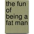 The Fun Of Being A Fat Man