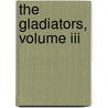 The Gladiators, Volume Iii door George J. Whyte-Melville