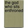 The God Who Sits Enthroned door Dr Phil Fernandes