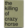 The Killing Of Crazy Horse door Thomas Powers