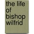 The Life Of Bishop Wilfrid