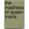 The Madness Of Queen Maria by Jenifer Roberts