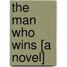 The Man Who Wins [A Novel] door Robert Herrich