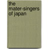 The Mater-Singers Of Japan by Clara A. Walsh