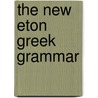 The New Eton Greek Grammar door Eton Coll