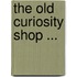 The Old Curiosity Shop ...
