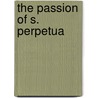 The Passion Of S. Perpetua by Joseph Armitage Robinson