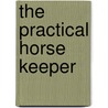 The Practical Horse Keeper by Unknown